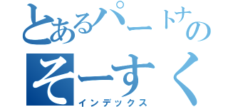 とあるパートナーのそーすくん（インデックス）