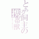 とある飼主の携帯獣（ポケットモンスター）