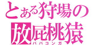 とある狩場の放屁桃猿（ババコンガ）