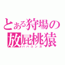 とある狩場の放屁桃猿（ババコンガ）