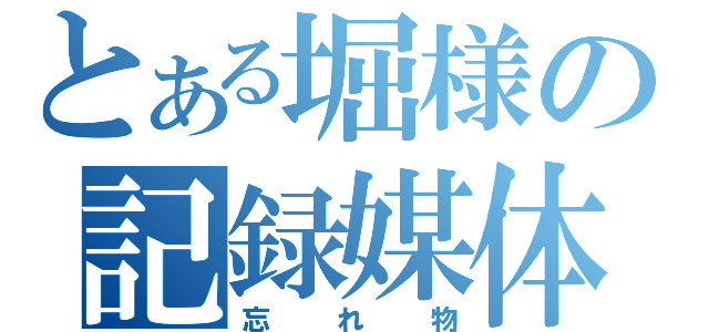 とある堀様の記録媒体（忘れ物）