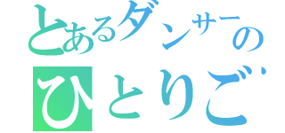 とあるダンサーのひとりごと（）