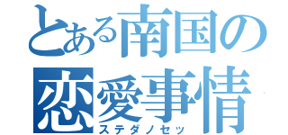 とある南国の恋愛事情（ステダノセッ）