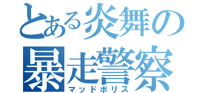 とある炎舞の暴走警察（マッドポリス）