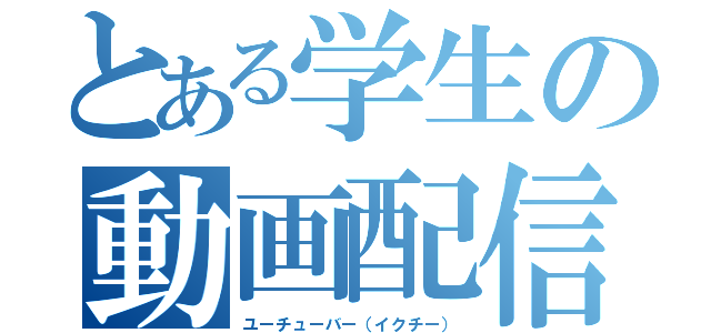 とある学生の動画配信者（ユーチューバー（イクチー））