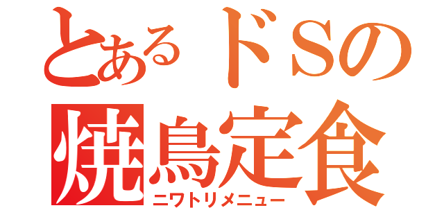 とあるドＳの焼鳥定食（ニワトリメニュー）