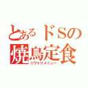 とあるドＳの焼鳥定食（ニワトリメニュー）