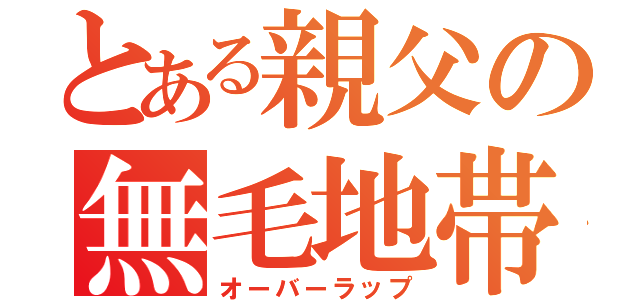 とある親父の無毛地帯（オーバーラップ）