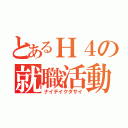 とあるＨ４の就職活動（ナイテイクダサイ）