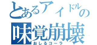 とあるアイドルの味覚崩壊（おしるコーラ）