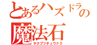 とあるハズドラの魔法石（ヤクブツチュウドク）