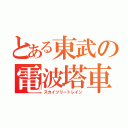 とある東武の電波塔車（スカイツリートレイン）