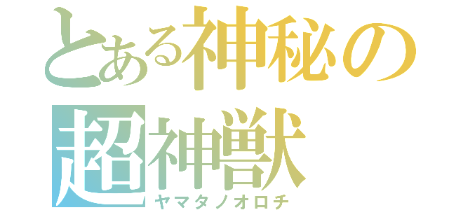 とある神秘の超神獣（ヤマタノオロチ）