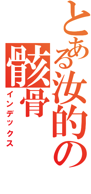 とある汝的の骸骨（インデックス）