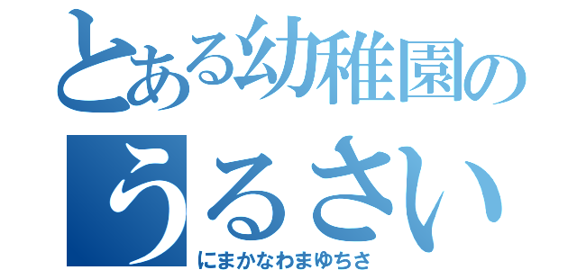 とある幼稚園のうるさいエンジン（にまかなわまゆちさ）