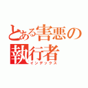 とある害悪の執行者（インデックス）