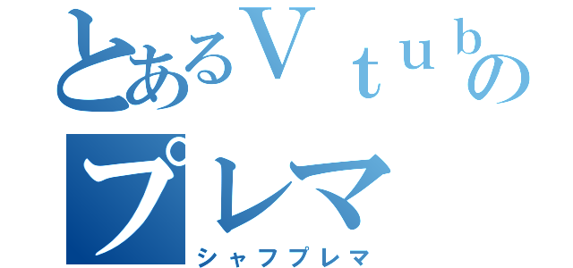 とあるＶｔｕｂｅｒのプレマ（シャフプレマ）