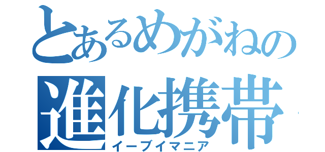 とあるめがねの進化携帯獣狂（イーブイマニア）