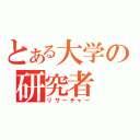 とある大学の研究者（リサーチャー）