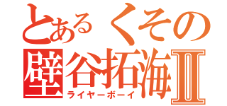 とあるくその壁谷拓海Ⅱ（ライヤーボーイ）