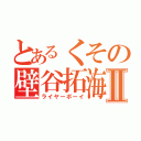 とあるくその壁谷拓海Ⅱ（ライヤーボーイ）