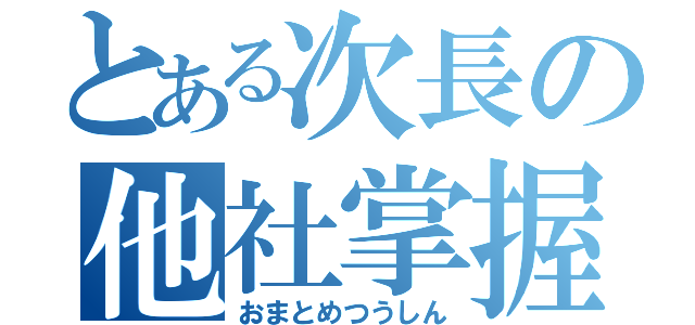 とある次長の他社掌握（おまとめつうしん）