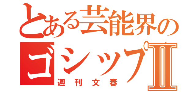 とある芸能界のゴシップⅡ（週刊文春）