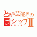 とある芸能界のゴシップⅡ（週刊文春）