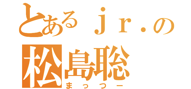 とあるｊｒ．の松島聡（まっつー）