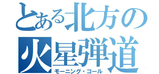 とある北方の火星弾道（モーニング・コール）