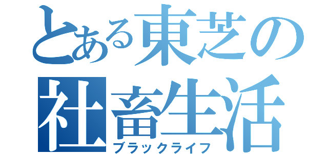 とある東芝の社畜生活（ブラックライフ）