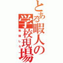 とある暇人の学校現場（勉強しろ）