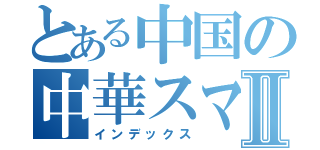 とある中国の中華スマホⅡ（インデックス）