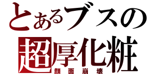 とあるブスの超厚化粧（顔面崩壊）