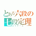 とある六段の七段定理（ムリゲーム）