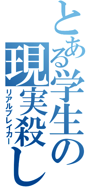 とある学生の現実殺し（リアルブレイカー）