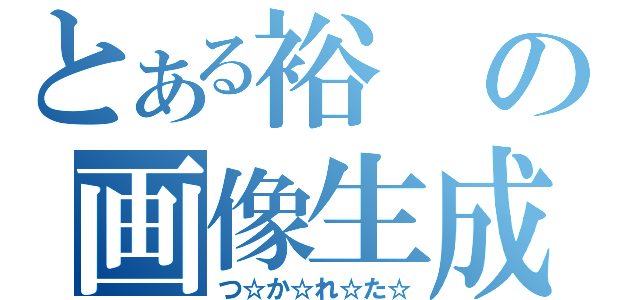 とある裕の画像生成（つ☆か☆れ☆た☆）