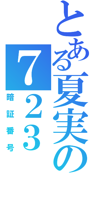 とある夏実の７２３（暗証番号）