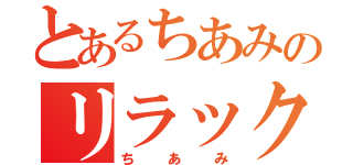 とあるちあみのリラックマオタク（ちあみ）