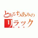 とあるちあみのリラックマオタク（ちあみ）