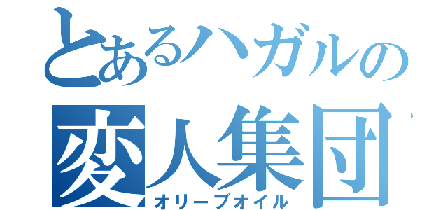 とあるハガルの変人集団（オリーブオイル）