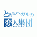 とあるハガルの変人集団（オリーブオイル）