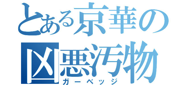 とある京華の凶悪汚物（ガーベッジ）