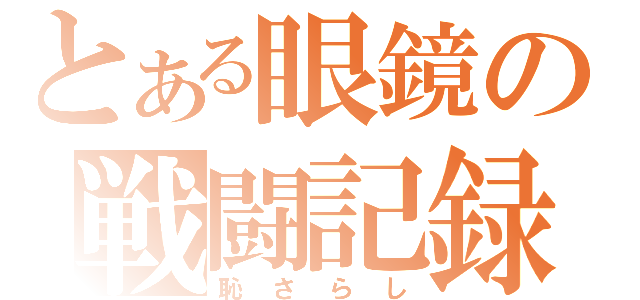 とある眼鏡の戦闘記録（恥さらし）