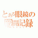 とある眼鏡の戦闘記録（恥さらし）