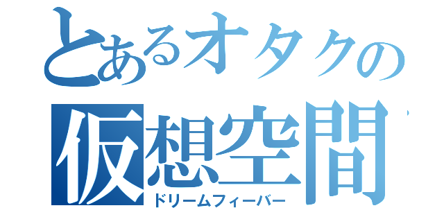 とあるオタクの仮想空間（ドリームフィーバー）