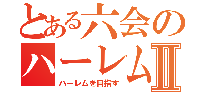 とある六会のハーレム王Ⅱ（ハーレムを目指す）