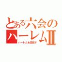 とある六会のハーレム王Ⅱ（ハーレムを目指す）