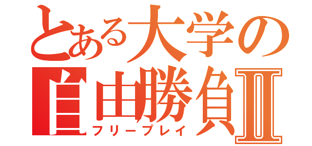 とある大学の自由勝負Ⅱ（フリープレイ）