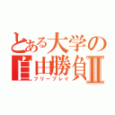 とある大学の自由勝負Ⅱ（フリープレイ）